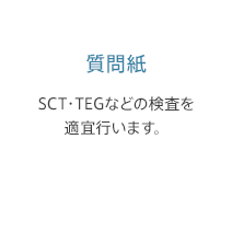 質問紙: SCT・TEGなどの検査を適宜行います。